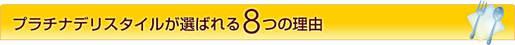プラチナデリスタイルが選ばれる８つの理由