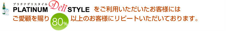 プラチナデリスタイルをご利用いただいたお客様にはご愛顧を賜り80%以上のお客様にリピートいただいております。