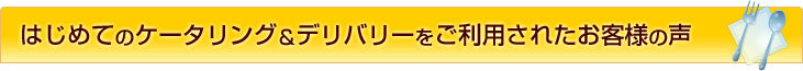 はじめてのケータリングをご利用されたお客様の声