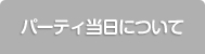 パーティ当日について