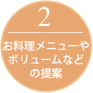 2お料理メニューや ボリュームなど の提案