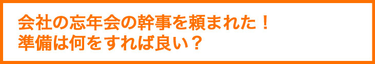 会社の忘年会の幹事を頼まれた！準備は何をすれば良い？