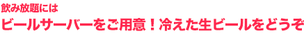 飲み放題にはビールサーバーをご用意！冷えた生ビールをどうぞ