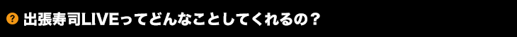 出張寿司LIVEってどんなことしてくれるの？