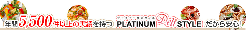 年間5,500件以上の実績を持つプラチナデリスタイルだから安心！