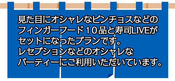 見た目にオシャレなピンチョスなどのフィンガーフード１０品と寿司LIVEがセットになったプランです。レセプションなどのオシャレなパーティーにご利用いただいています。