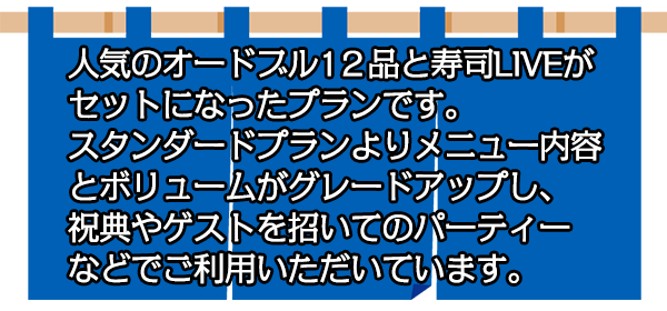 人気のオードブル１２品と寿司LIVEがセットになったプランです。スタンダードプランよりメニュー内容とボリュームがグレードアップしたこのプランは、祝典やゲストを招いてのパーティーだどでご利用いただいています。